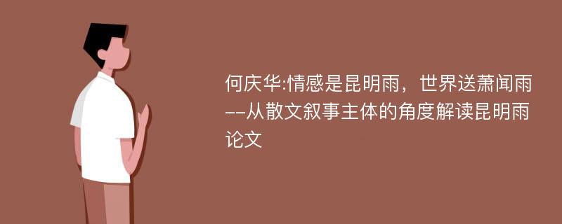 何庆华:情感是昆明雨，世界送萧闻雨--从散文叙事主体的角度解读昆明雨论文