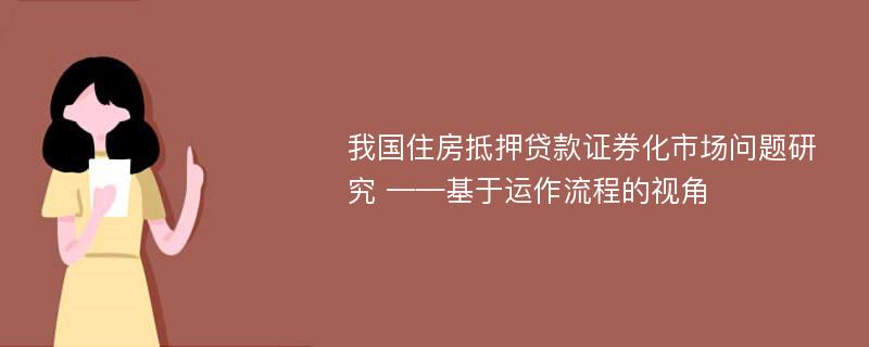 我国住房抵押贷款证券化市场问题研究 ——基于运作流程的视角