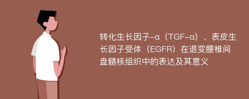 转化生长因子-α（TGF-α）、表皮生长因子受体（EGFR）在退变腰椎间盘髓核组织中的表达及其意义