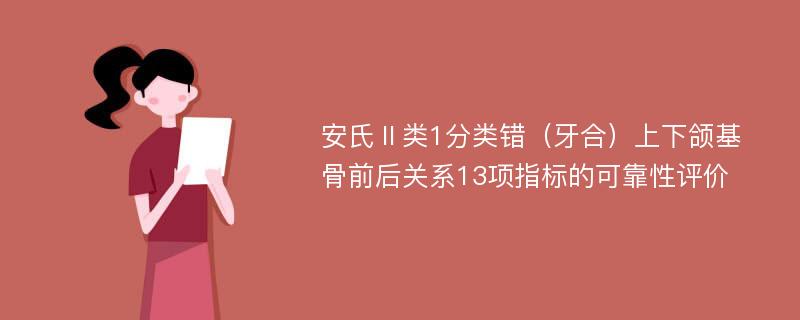 安氏Ⅱ类1分类错（牙合）上下颌基骨前后关系13项指标的可靠性评价