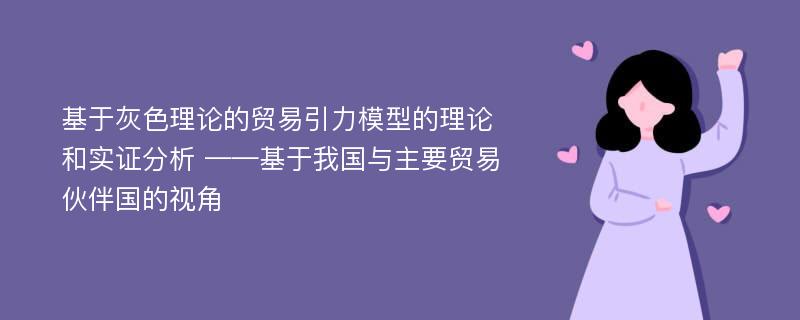 基于灰色理论的贸易引力模型的理论和实证分析 ——基于我国与主要贸易伙伴国的视角