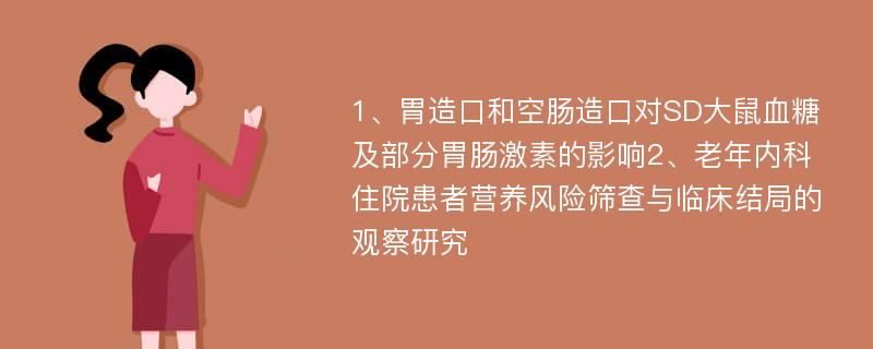 1、胃造口和空肠造口对SD大鼠血糖及部分胃肠激素的影响2、老年内科住院患者营养风险筛查与临床结局的观察研究