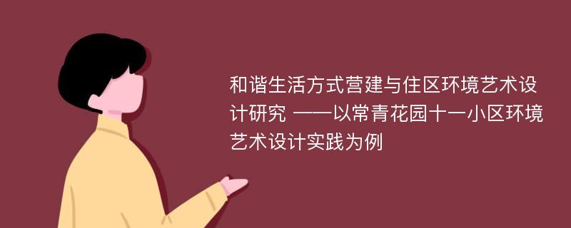 和谐生活方式营建与住区环境艺术设计研究 ——以常青花园十一小区环境艺术设计实践为例