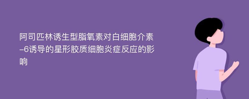 阿司匹林诱生型脂氧素对白细胞介素-6诱导的星形胶质细胞炎症反应的影响