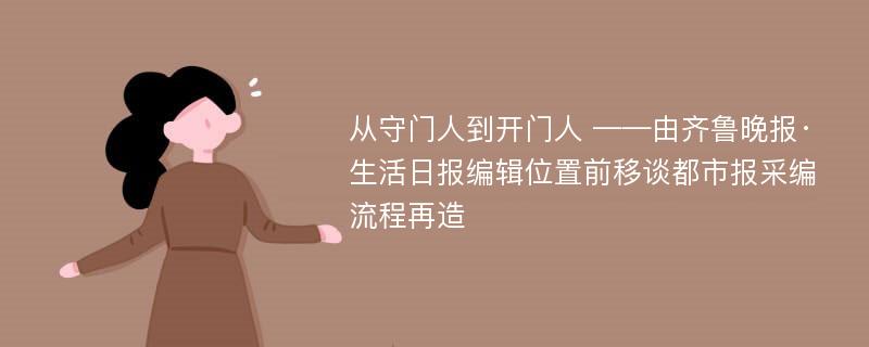 从守门人到开门人 ——由齐鲁晚报·生活日报编辑位置前移谈都市报采编流程再造