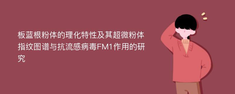 板蓝根粉体的理化特性及其超微粉体指纹图谱与抗流感病毒FM1作用的研究