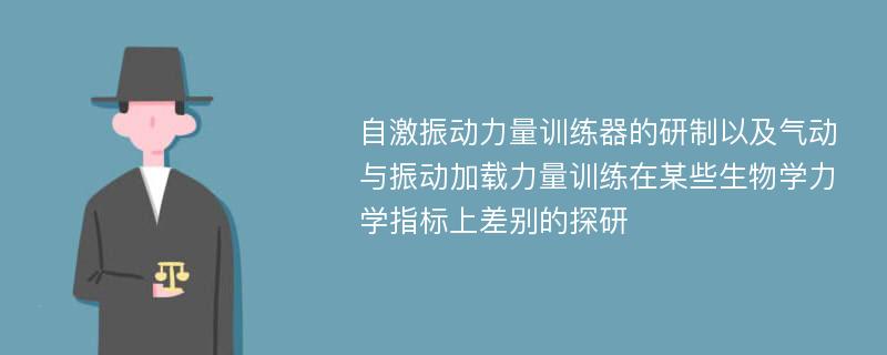 自激振动力量训练器的研制以及气动与振动加载力量训练在某些生物学力学指标上差别的探研