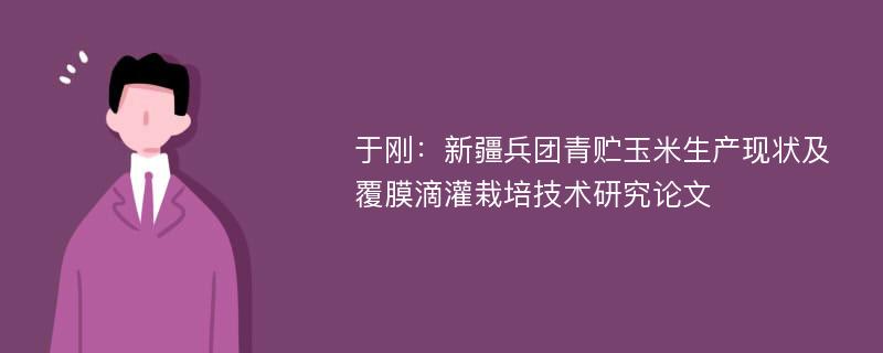 于刚：新疆兵团青贮玉米生产现状及覆膜滴灌栽培技术研究论文