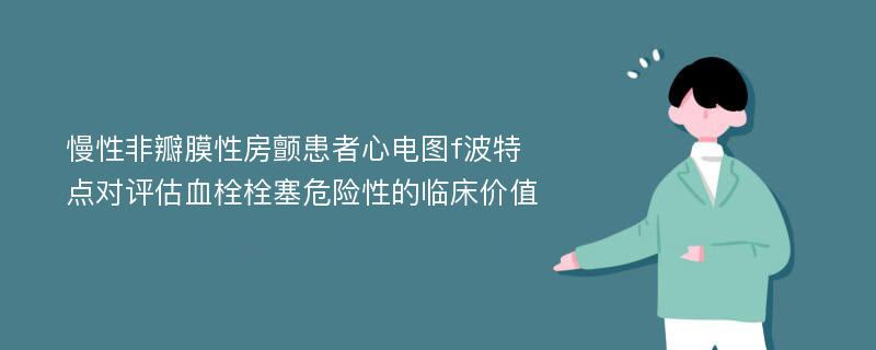 慢性非瓣膜性房颤患者心电图f波特点对评估血栓栓塞危险性的临床价值