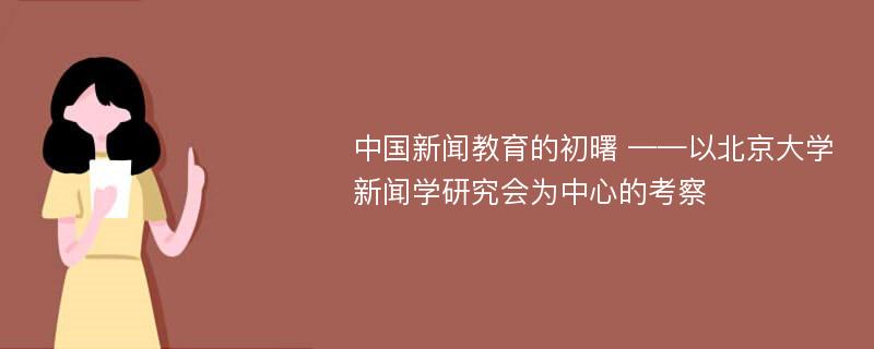 中国新闻教育的初曙 ——以北京大学新闻学研究会为中心的考察