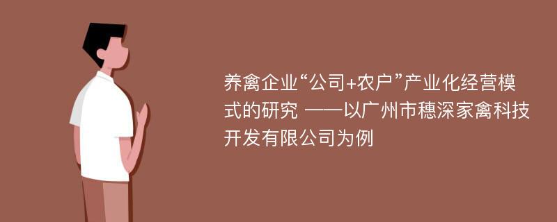 养禽企业“公司+农户”产业化经营模式的研究 ——以广州市穗深家禽科技开发有限公司为例