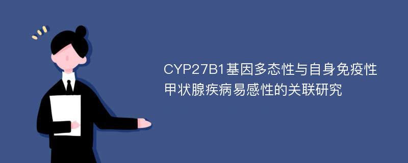 CYP27B1基因多态性与自身免疫性甲状腺疾病易感性的关联研究