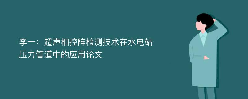 李一：超声相控阵检测技术在水电站压力管道中的应用论文