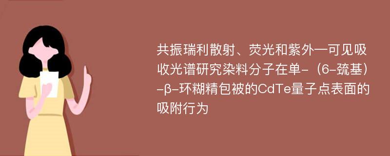 共振瑞利散射、荧光和紫外—可见吸收光谱研究染料分子在单-（6-巯基）-β-环糊精包被的CdTe量子点表面的吸附行为