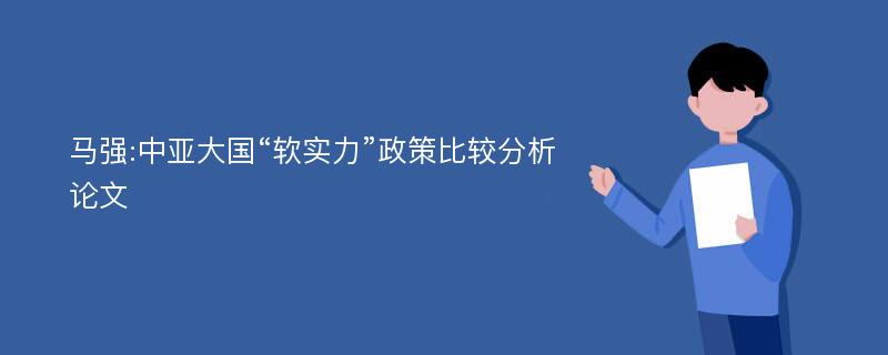 马强:中亚大国“软实力”政策比较分析论文