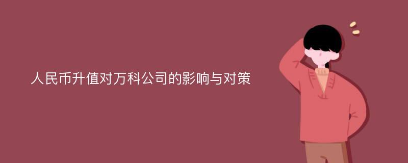 人民币升值对万科公司的影响与对策