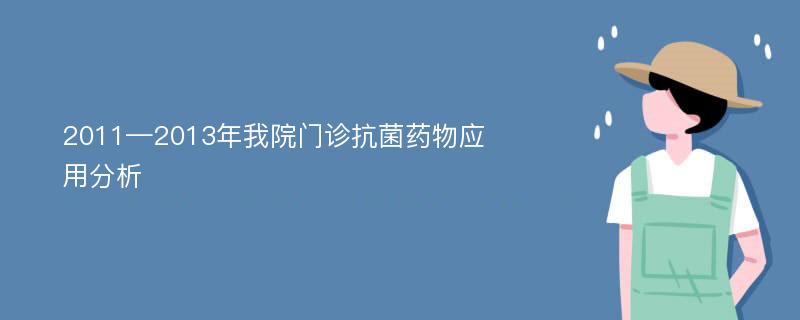 2011—2013年我院门诊抗菌药物应用分析