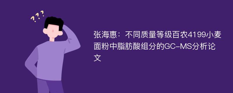 张海惠：不同质量等级百农4199小麦面粉中脂肪酸组分的GC-MS分析论文