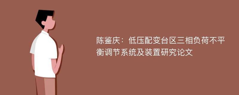 陈鉴庆：低压配变台区三相负荷不平衡调节系统及装置研究论文