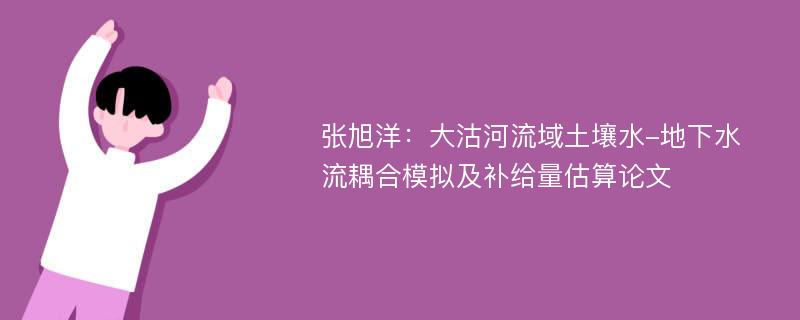 张旭洋：大沽河流域土壤水-地下水流耦合模拟及补给量估算论文