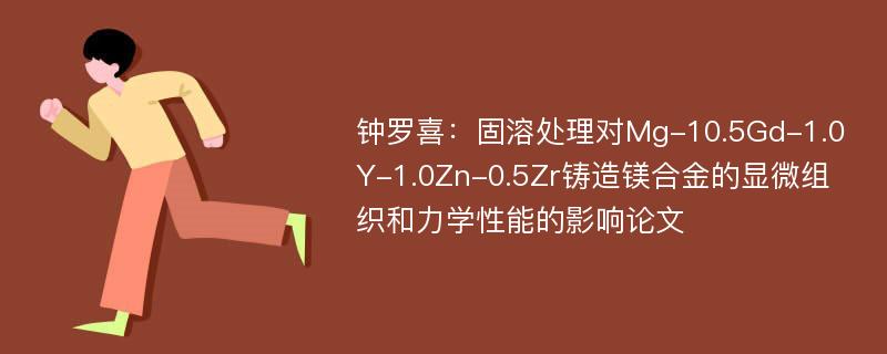 钟罗喜：固溶处理对Mg-10.5Gd-1.0Y-1.0Zn-0.5Zr铸造镁合金的显微组织和力学性能的影响论文