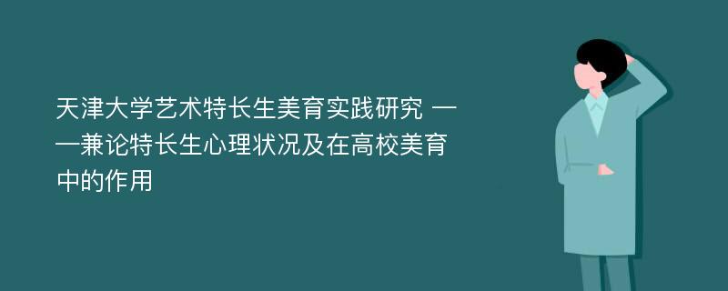 天津大学艺术特长生美育实践研究 ——兼论特长生心理状况及在高校美育中的作用