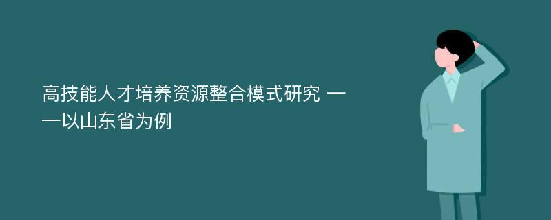 高技能人才培养资源整合模式研究 ——以山东省为例