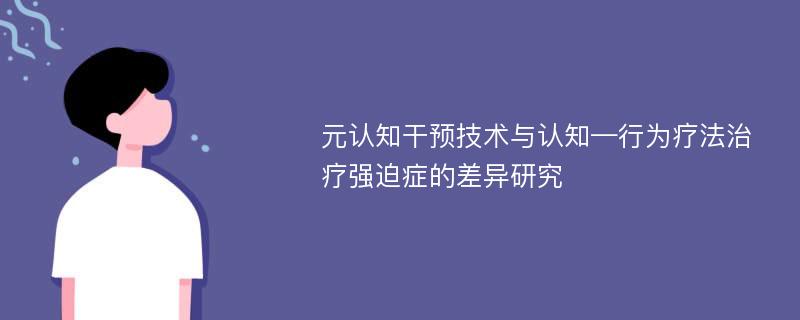 元认知干预技术与认知—行为疗法治疗强迫症的差异研究