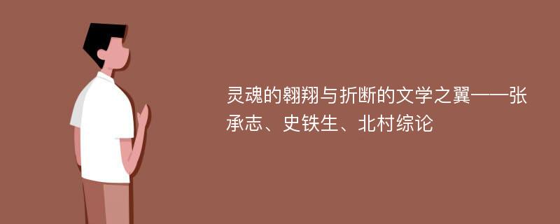 灵魂的翱翔与折断的文学之翼——张承志、史铁生、北村综论