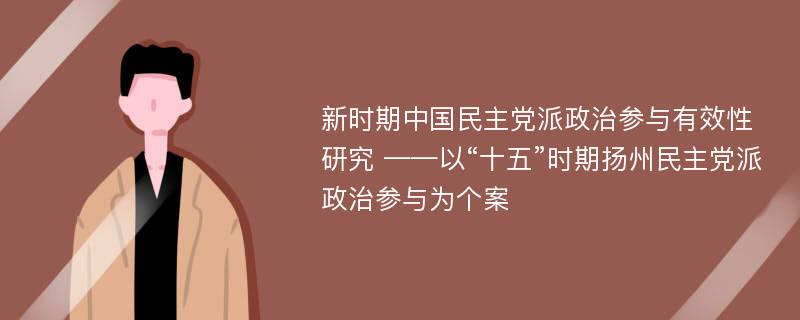 新时期中国民主党派政治参与有效性研究 ——以“十五”时期扬州民主党派政治参与为个案