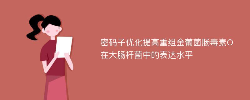 密码子优化提高重组金葡菌肠毒素O在大肠杆菌中的表达水平