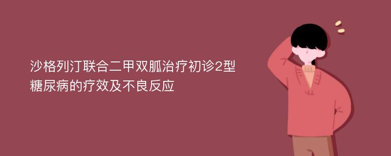 沙格列汀联合二甲双胍治疗初诊2型糖尿病的疗效及不良反应