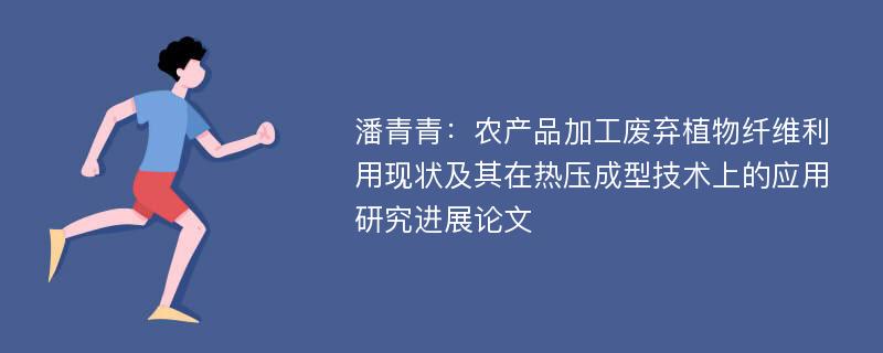 潘青青：农产品加工废弃植物纤维利用现状及其在热压成型技术上的应用研究进展论文