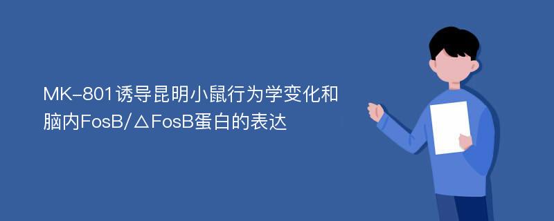 MK-801诱导昆明小鼠行为学变化和脑内FosB/△FosB蛋白的表达