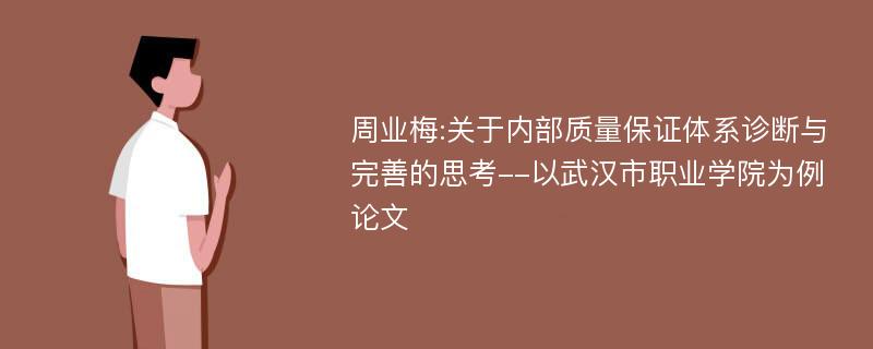 周业梅:关于内部质量保证体系诊断与完善的思考--以武汉市职业学院为例论文