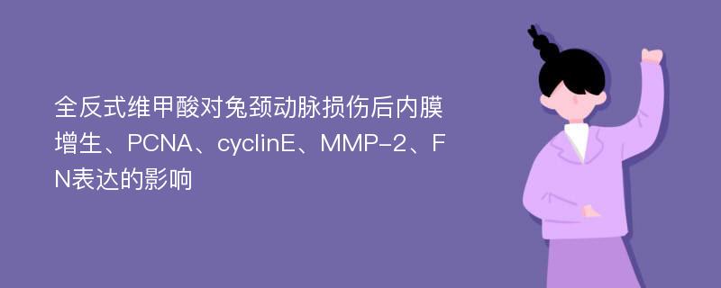 全反式维甲酸对兔颈动脉损伤后内膜增生、PCNA、cyclinE、MMP-2、FN表达的影响