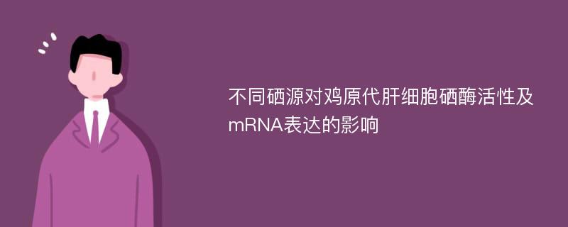 不同硒源对鸡原代肝细胞硒酶活性及mRNA表达的影响