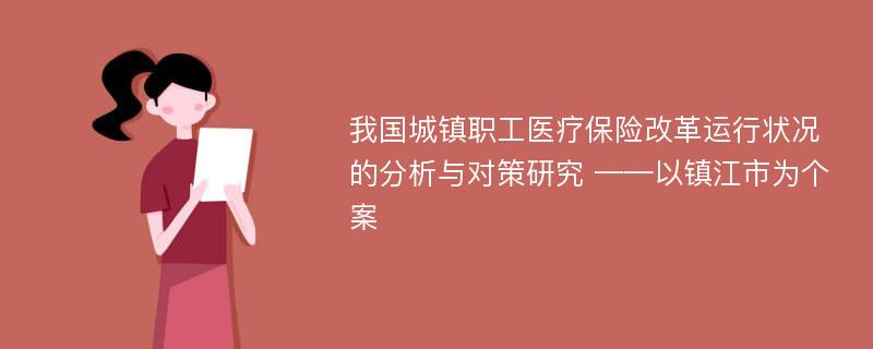 我国城镇职工医疗保险改革运行状况的分析与对策研究 ——以镇江市为个案