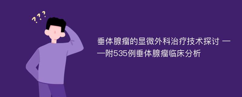 垂体腺瘤的显微外科治疗技术探讨 ——附535例垂体腺瘤临床分析