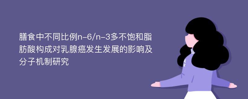 膳食中不同比例n-6/n-3多不饱和脂肪酸构成对乳腺癌发生发展的影响及分子机制研究