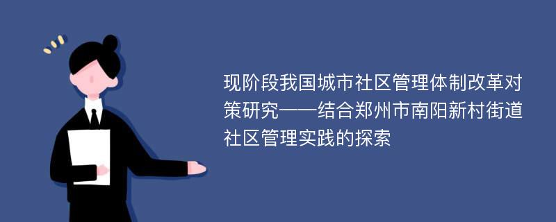 现阶段我国城市社区管理体制改革对策研究——结合郑州市南阳新村街道社区管理实践的探索