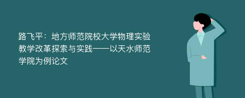 路飞平：地方师范院校大学物理实验教学改革探索与实践——以天水师范学院为例论文