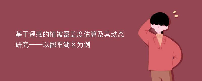 基于遥感的植被覆盖度估算及其动态研究——以鄱阳湖区为例