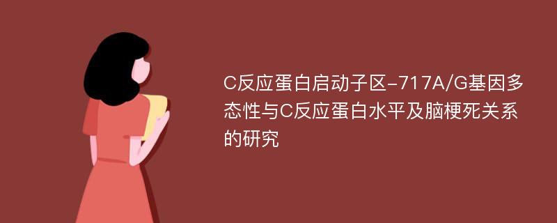 C反应蛋白启动子区-717A/G基因多态性与C反应蛋白水平及脑梗死关系的研究