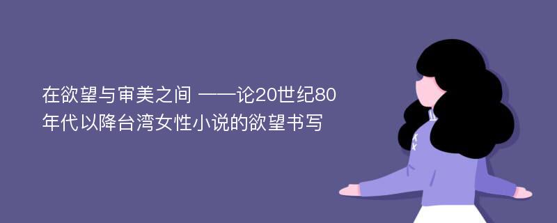 在欲望与审美之间 ——论20世纪80年代以降台湾女性小说的欲望书写