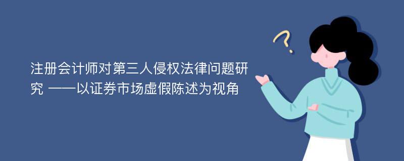 注册会计师对第三人侵权法律问题研究 ——以证券市场虚假陈述为视角