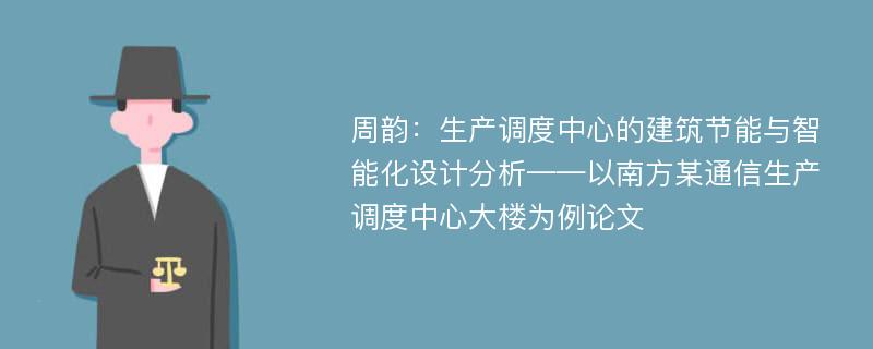 周韵：生产调度中心的建筑节能与智能化设计分析——以南方某通信生产调度中心大楼为例论文