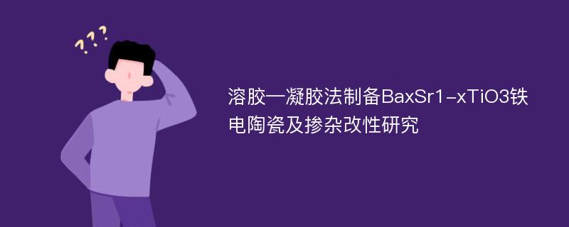 溶胶—凝胶法制备BaxSr1-xTiO3铁电陶瓷及掺杂改性研究