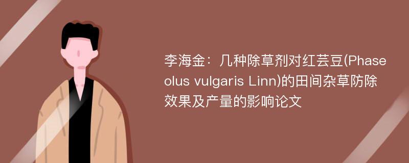 李海金：几种除草剂对红芸豆(Phaseolus vulgaris Linn)的田间杂草防除效果及产量的影响论文