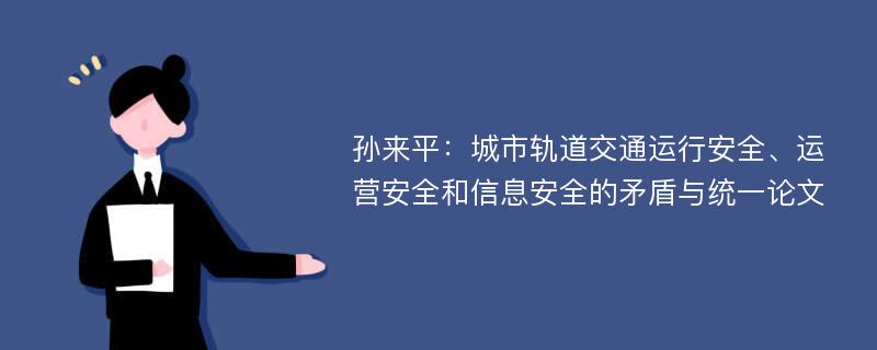 孙来平：城市轨道交通运行安全、运营安全和信息安全的矛盾与统一论文